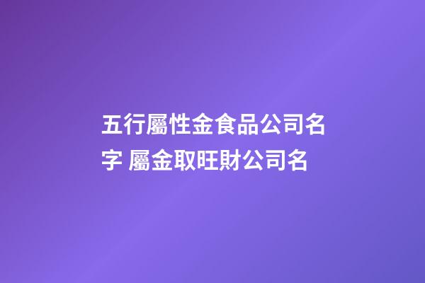 五行屬性金食品公司名字 屬金取旺財公司名-第1張-公司起名-玄機派